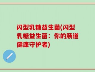 闪型乳糖益生菌(闪型乳糖益生菌：你的肠道健康守护者)