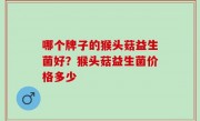 哪个牌子的猴头菇益生菌好？猴头菇益生菌价格多少