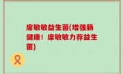 席敏敏益生菌(增强肠健康！席敏敏力荐益生菌)
