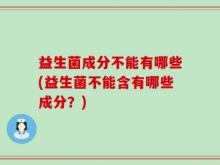益生菌成分不能有哪些(益生菌不能含有哪些成分？)