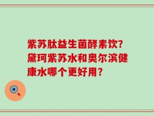 紫苏肽益生菌酵素饮？黛珂紫苏水和奥尔滨健康水哪个更好用？