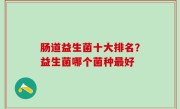 肠道益生菌十大排名？益生菌哪个菌种最好