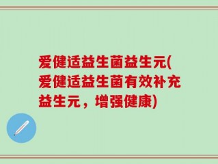 爱健适益生菌益生元(爱健适益生菌有效补充益生元，增强健康)