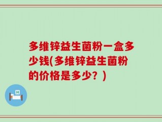 多维锌益生菌粉一盒多少钱(多维锌益生菌粉的价格是多少？)