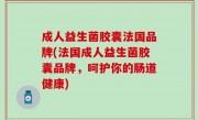成人益生菌胶囊法国品牌(法国成人益生菌胶囊品牌，呵护你的肠道健康)