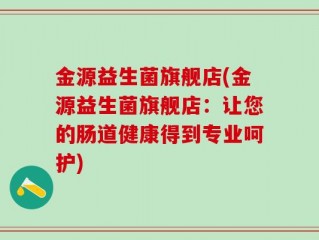 金源益生菌旗舰店(金源益生菌旗舰店：让您的肠道健康得到专业呵护)