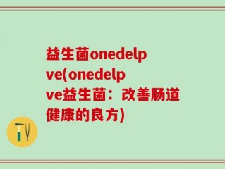 益生菌onedelpve(onedelpve益生菌：改善肠道健康的良方)
