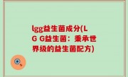 lgg益生菌成分(LG G益生菌：秉承世界级的益生菌配方)