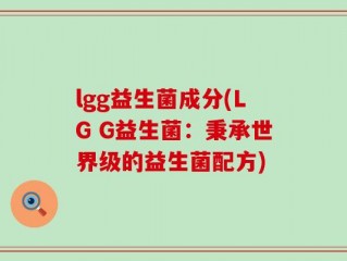 lgg益生菌成分(LG G益生菌：秉承世界级的益生菌配方)