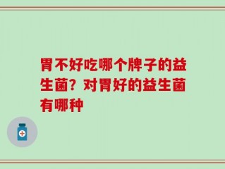 胃不好吃哪个牌子的益生菌？对胃好的益生菌有哪种