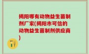 揭阳哪有动物益生菌制剂厂家(揭阳市可信的动物益生菌制剂供应商)
