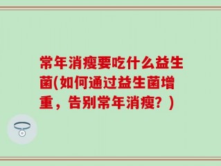 常年消瘦要吃什么益生菌(如何通过益生菌增重，告别常年消瘦？)