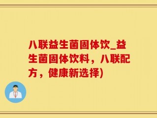 八联益生菌固体饮_益生菌固体饮料，八联配方，健康新选择)