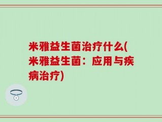 米雅益生菌治疗什么(米雅益生菌：应用与疾病治疗)