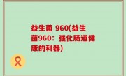 益生菌 960(益生菌960：强化肠道健康的利器)