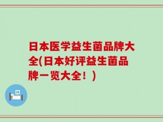 日本医学益生菌品牌大全(日本好评益生菌品牌一览大全！)