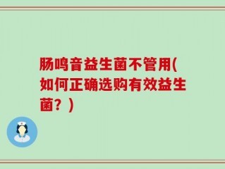 肠鸣音益生菌不管用(如何正确选购有效益生菌？)