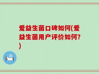 爱益生菌口碑如何(爱益生菌用户评价如何？)