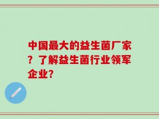 中国最大的益生菌厂家？了解益生菌行业领军企业？