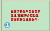 崔玉涛肠胀气益生菌新生儿(崔玉涛介绍益生菌缓解新生儿肠胀气)