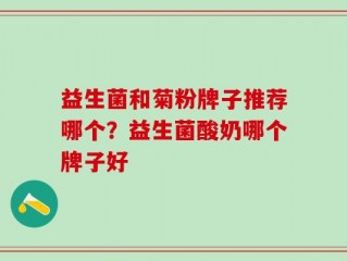 益生菌和菊粉牌子推荐哪个？益生菌酸奶哪个牌子好