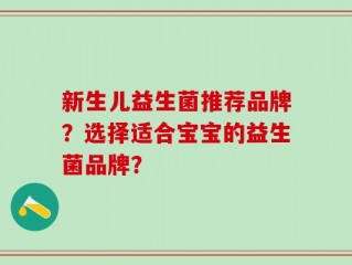 新生儿益生菌推荐品牌？选择适合宝宝的益生菌品牌？