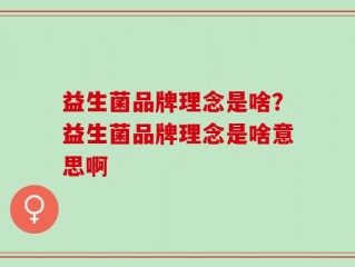 益生菌品牌理念是啥？益生菌品牌理念是啥意思啊