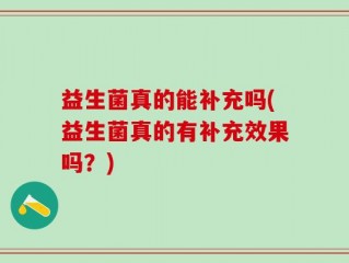 益生菌真的能补充吗(益生菌真的有补充效果吗？)