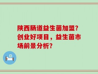 陕西肠道益生菌加盟？创业好项目，益生菌市场前景分析？