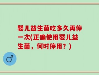 婴儿益生菌吃多久再停一次(正确使用婴儿益生菌，何时停用？)