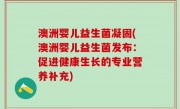 澳洲婴儿益生菌凝固(澳洲婴儿益生菌发布：促进健康生长的专业营养补充)