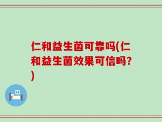 仁和益生菌可靠吗(仁和益生菌效果可信吗？)