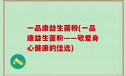 一品康益生菌粉(一品康益生菌粉——敬爱身心健康的佳选)