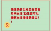 慢性肠胃炎吃益生菌有用吗女性(益生菌可以缓解女性慢性肠胃炎？)
