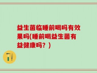 益生菌临睡前喝吗有效果吗(睡前喝益生菌有益健康吗？)