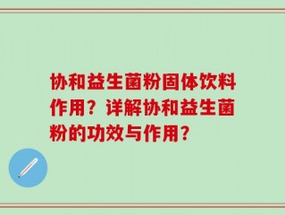协和益生菌粉固体饮料作用？详解协和益生菌粉的功效与作用？