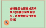 迪辅乐益生菌提成高吗多少(迪辅乐益生菌涨价，消费者需支付更高价格)