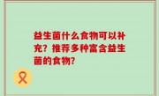 益生菌什么食物可以补充？推荐多种富含益生菌的食物？