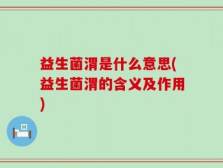 益生菌渭是什么意思(益生菌渭的含义及作用)