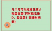 几个月可以吃维生素d和益生菌(何时能吃维D、益生菌？健康时间表)