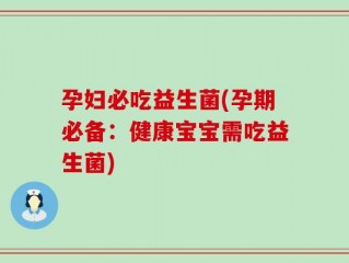 孕妇必吃益生菌(孕期必备：健康宝宝需吃益生菌)