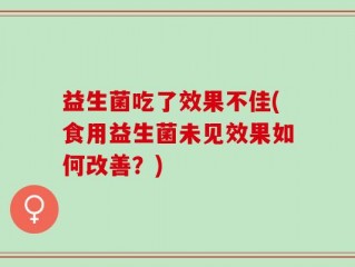 益生菌吃了效果不佳(食用益生菌未见效果如何改善？)