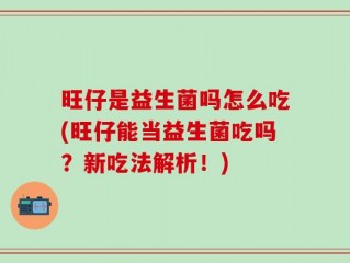 旺仔是益生菌吗怎么吃(旺仔能当益生菌吃吗？新吃法解析！)