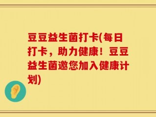 豆豆益生菌打卡(每日打卡，助力健康！豆豆益生菌邀您加入健康计划)