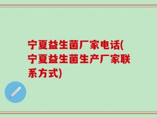宁夏益生菌厂家电话(宁夏益生菌生产厂家联系方式)