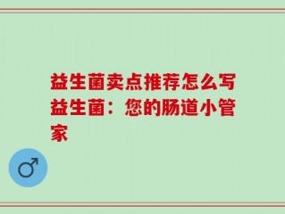 益生菌卖点推荐怎么写益生菌：您的肠道小管家