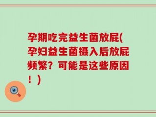 孕期吃完益生菌放屁(孕妇益生菌摄入后放屁频繁？可能是这些原因！)