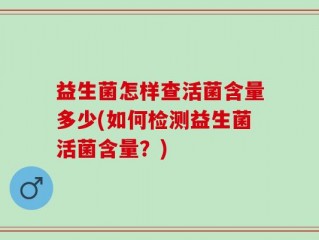 益生菌怎样查活菌含量多少(如何检测益生菌活菌含量？)