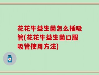 花花牛益生菌怎么插吸管(花花牛益生菌口服吸管使用方法)