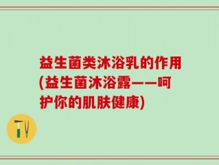 益生菌类沐浴乳的作用(益生菌沐浴露——呵护你的肌肤健康)